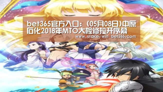 bet365官方入口:(05月08日)中原石化2018年MTO大检修拉开序幕(图1) bet365官方入口