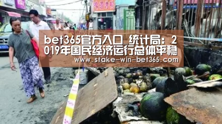 bet365官方入口_统计局:2019年国民经济运行总体平稳 发展主要预期目标较好实现(图1) bet365中文